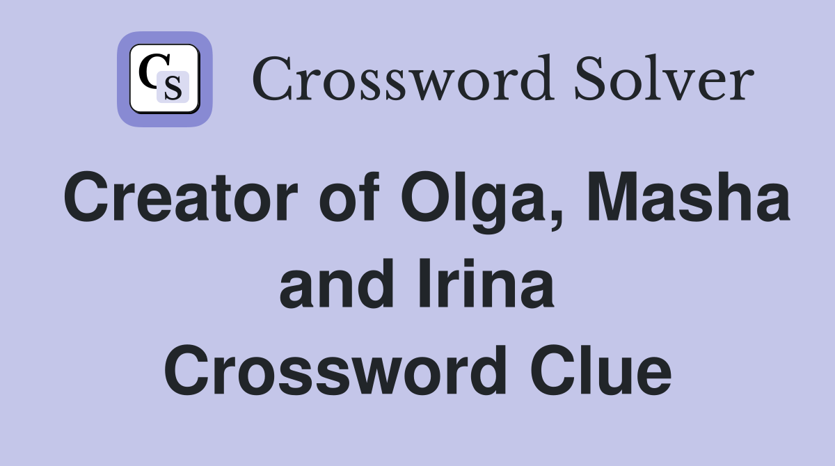 Creator of Olga, Masha and Irina - Crossword Clue Answers - Crossword